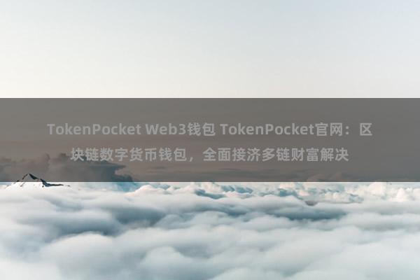 TokenPocket Web3钱包 TokenPocket官网：区块链数字货币钱包，全面接济多链财富解决