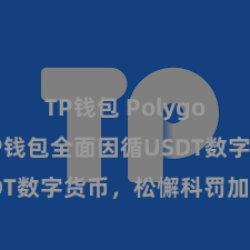 TP钱包 Polygon跨链 TP钱包全面因循USDT数字货币，松懈科罚加密财富