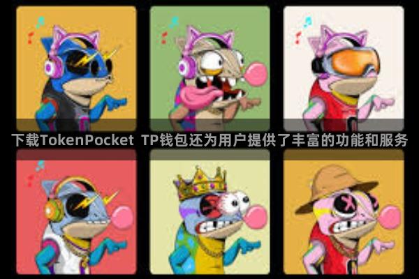 下载TokenPocket  TP钱包还为用户提供了丰富的功能和服务