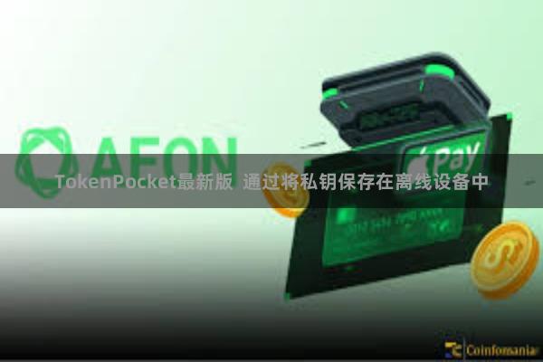 TokenPocket最新版 通过将私钥保存在离线设备中