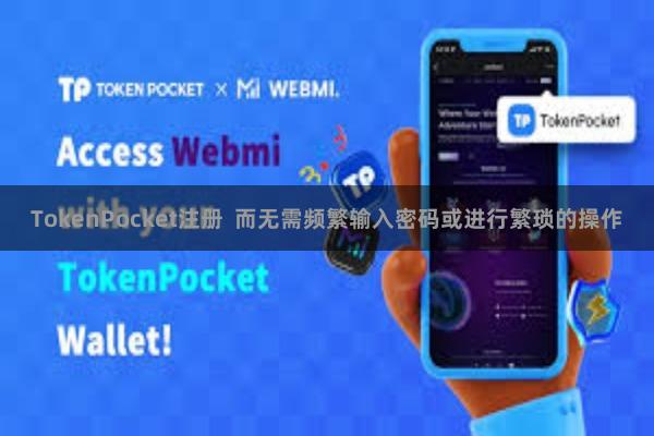 TokenPocket注册  而无需频繁输入密码或进行繁琐的操作